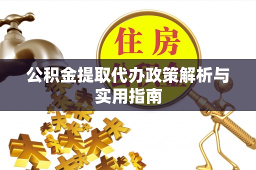 稷山公积金提取代办政策解析与实用指南