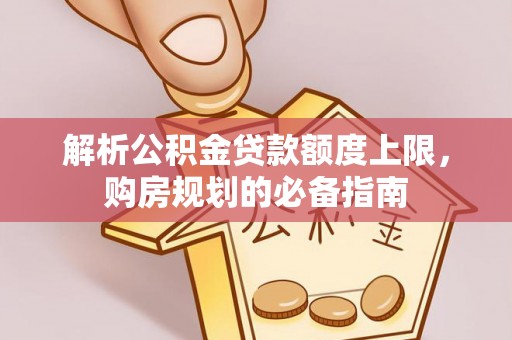 稷山解析公积金贷款额度上限，购房规划的必备指南