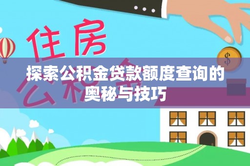 稷山探索公积金贷款额度查询的奥秘与技巧