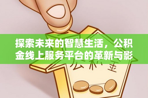 稷山探索未来的智慧生活，公积金线上服务平台的革新与影响