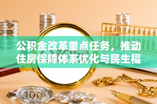 稷山公积金改革重点任务，推动住房保障体系优化与民生福祉提升