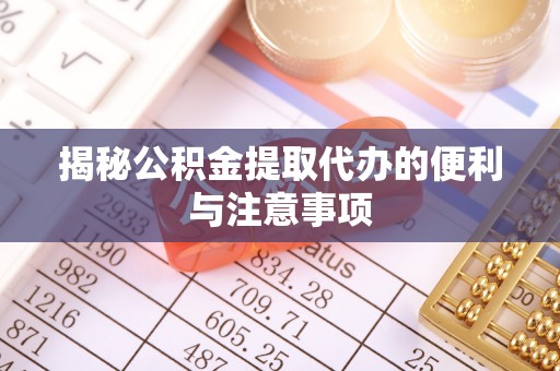 稷山揭秘公积金提取代办的便利与注意事项