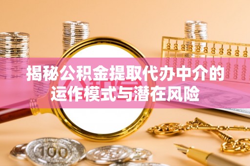 稷山揭秘公积金提取代办中介的运作模式与潜在风险
