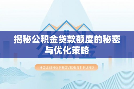 稷山揭秘公积金贷款额度的秘密与优化策略
