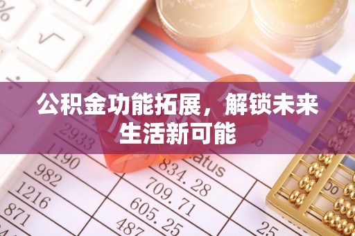 稷山公积金功能拓展，解锁未来生活新可能