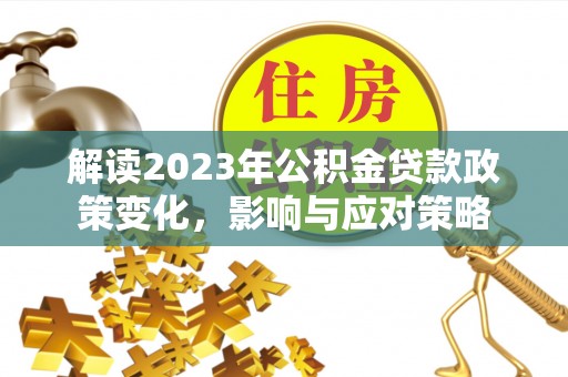 稷山解读2023年公积金贷款政策变化，影响与应对策略