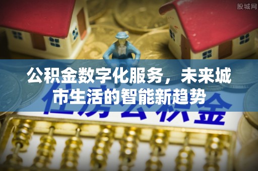 稷山公积金数字化服务，未来城市生活的智能新趋势
