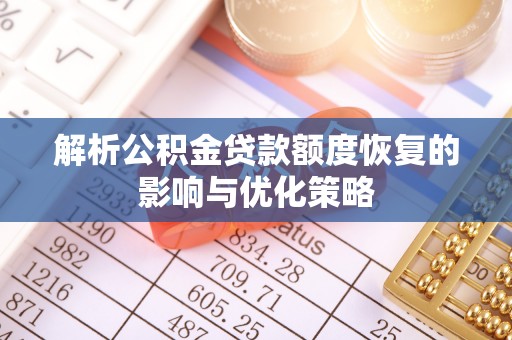 稷山解析公积金贷款额度恢复的影响与优化策略