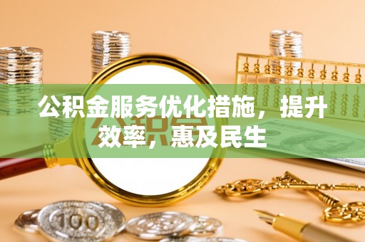 稷山公积金服务优化措施，提升效率，惠及民生