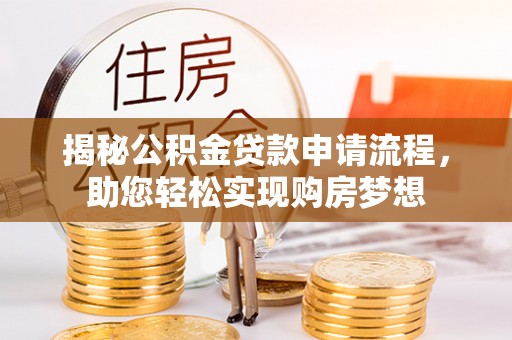 稷山揭秘公积金贷款申请流程，助您轻松实现购房梦想