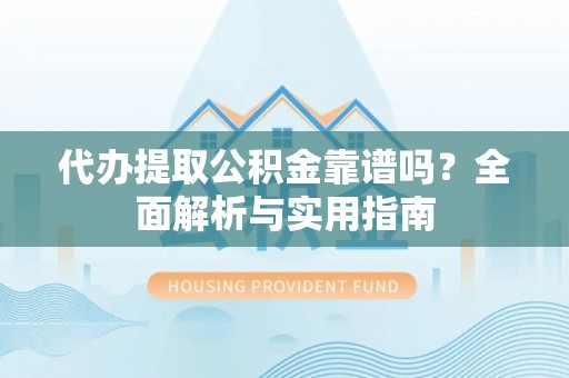 稷山代办提取公积金靠谱吗？全面解析与实用指南