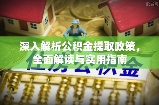 稷山深入解析公积金提取政策，全面解读与实用指南