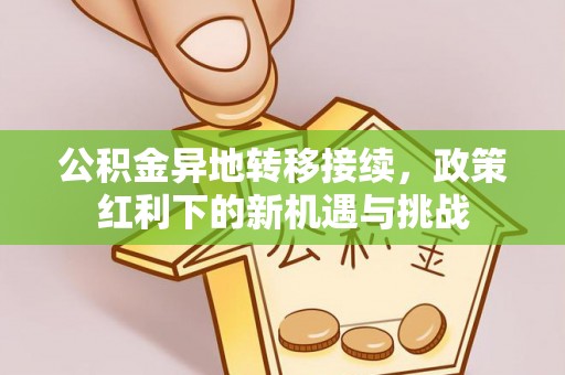稷山公积金异地转移接续，政策红利下的新机遇与挑战