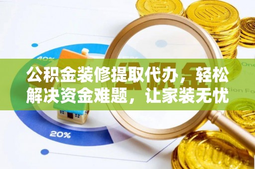 稷山公积金装修提取代办，轻松解决资金难题，让家装无忧