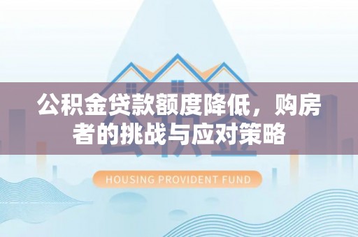 稷山公积金贷款额度降低，购房者的挑战与应对策略