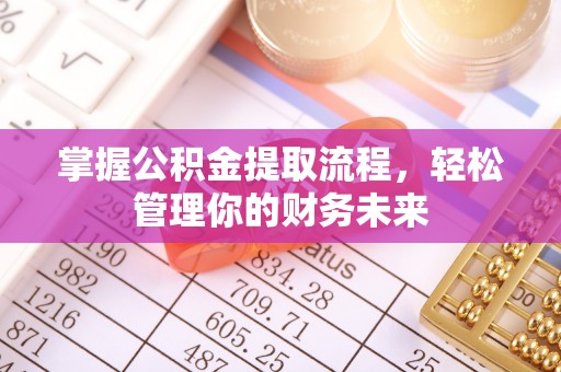 稷山掌握公积金提取流程，轻松管理你的财务未来