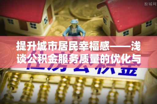 稷山提升城市居民幸福感——浅谈公积金服务质量的优化与未来
