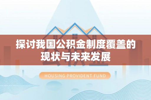 稷山探讨我国公积金制度覆盖的现状与未来发展