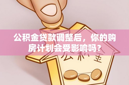 稷山公积金贷款调整后，你的购房计划会受影响吗？