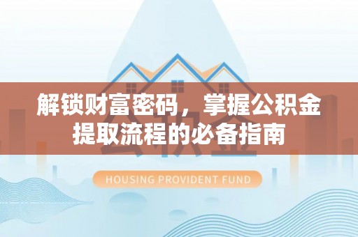 稷山解锁财富密码，掌握公积金提取流程的必备指南