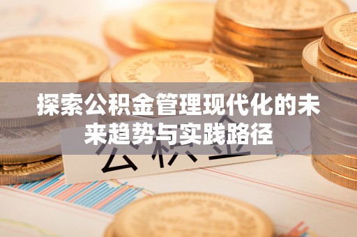 稷山探索公积金管理现代化的未来趋势与实践路径