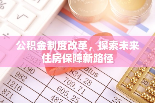 稷山公积金制度改革，探索未来住房保障新路径
