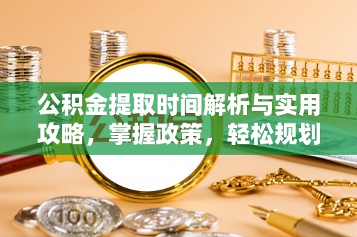 稷山公积金提取时间解析与实用攻略，掌握政策，轻松规划未来