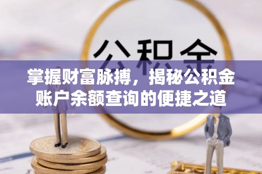 稷山掌握财富脉搏，揭秘公积金账户余额查询的便捷之道