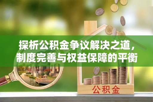 稷山探析公积金争议解决之道，制度完善与权益保障的平衡点