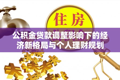 稷山公积金贷款调整影响下的经济新格局与个人理财规划
