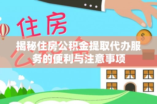 稷山揭秘住房公积金提取代办服务的便利与注意事项