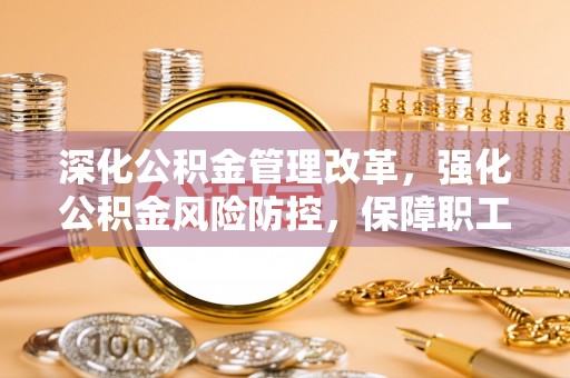 稷山深化公积金管理改革，强化公积金风险防控，保障职工权益
