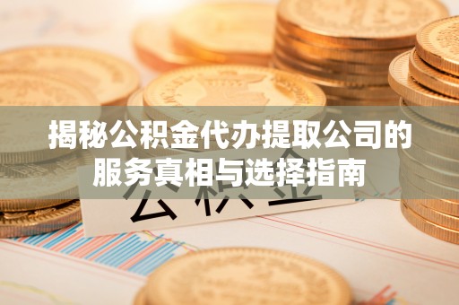 稷山揭秘公积金代办提取公司的服务真相与选择指南