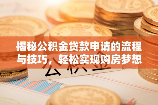 稷山揭秘公积金贷款申请的流程与技巧，轻松实现购房梦想
