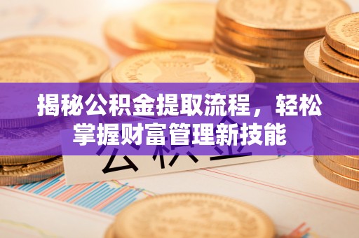 稷山揭秘公积金提取流程，轻松掌握财富管理新技能