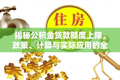 稷山揭秘公积金贷款额度上限，政策、计算与实际应用的全面解析