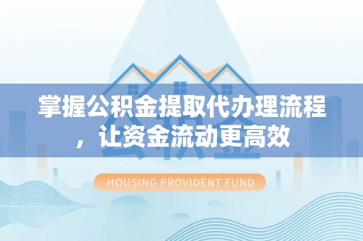 稷山掌握公积金提取代办理流程，让资金流动更高效