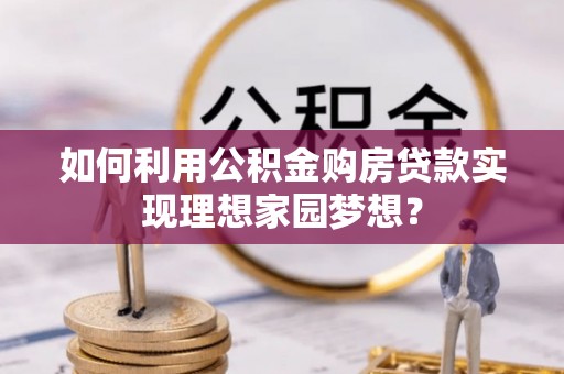 稷山如何利用公积金购房贷款实现理想家园梦想？