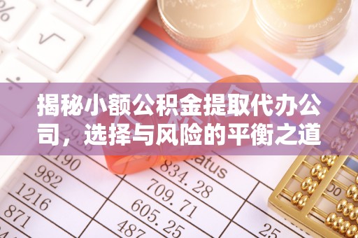 稷山揭秘小额公积金提取代办公司，选择与风险的平衡之道