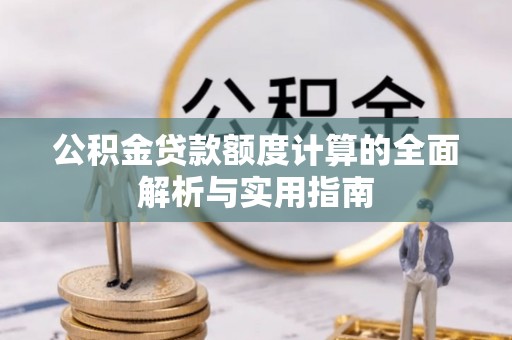 稷山公积金贷款额度计算的全面解析与实用指南