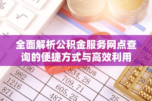 稷山全面解析公积金服务网点查询的便捷方式与高效利用