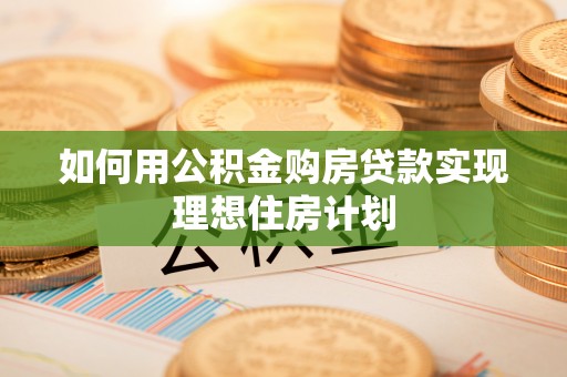稷山如何用公积金购房贷款实现理想住房计划