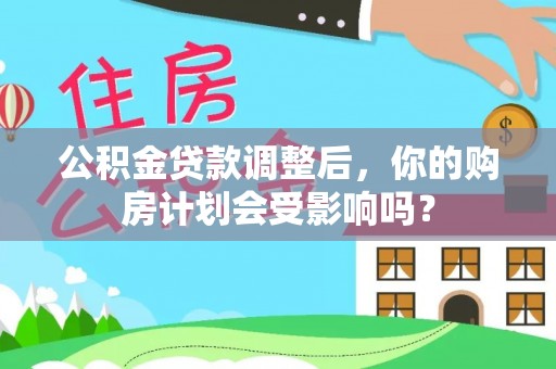 稷山公积金贷款调整后，你的购房计划会受影响吗？