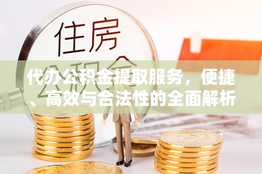 稷山代办公积金提取服务，便捷、高效与合法性的全面解析