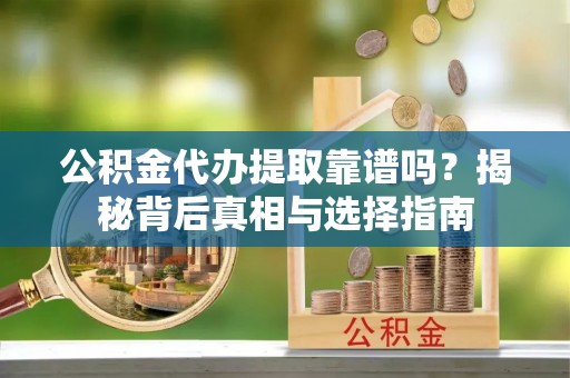 稷山公积金代办提取靠谱吗？揭秘背后真相与选择指南