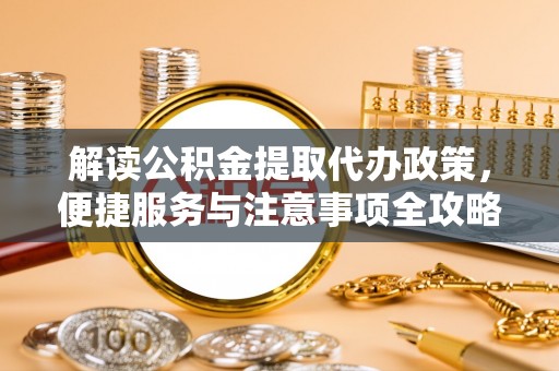 稷山解读公积金提取代办政策，便捷服务与注意事项全攻略