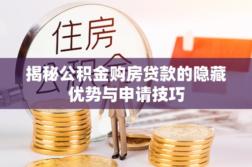 稷山揭秘公积金购房贷款的隐藏优势与申请技巧