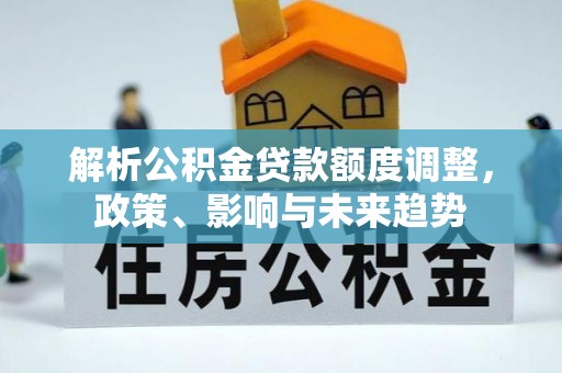 稷山解析公积金贷款额度调整，政策、影响与未来趋势