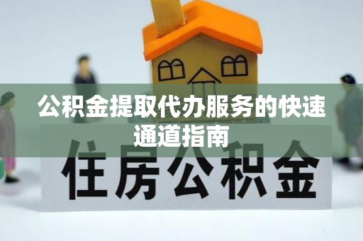 稷山公积金提取代办服务的快速通道指南