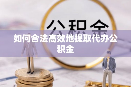 稷山如何合法高效地提取代办公积金